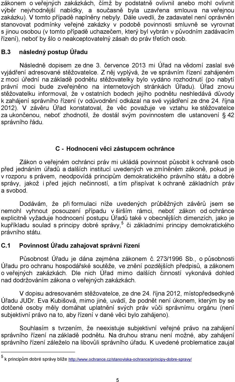 řízení), neboť by šlo o neakceptovatelný zásah do práv třetích osob. B.3 následný postup Úřadu Následně dopisem ze dne 3. července 2013 mi Úřad na vědomí zaslal své vyjádření adresované stěžovatelce.