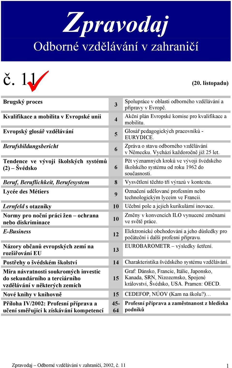 Zpráva o stavu odborného vzdělávání v Německu. Vychází každoročně již 25 let. Pět významných kroků ve vývoji švédského školského systému od roku 1962 do současnosti.