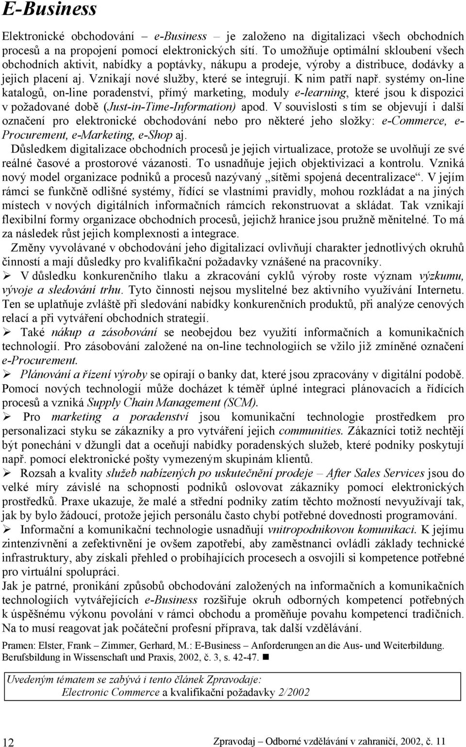 K nim patří např. systémy on-line katalogů, on-line poradenství, přímý marketing, moduly e-learning, které jsou k dispozici v požadované době (Just-in-Time-Information) apod.