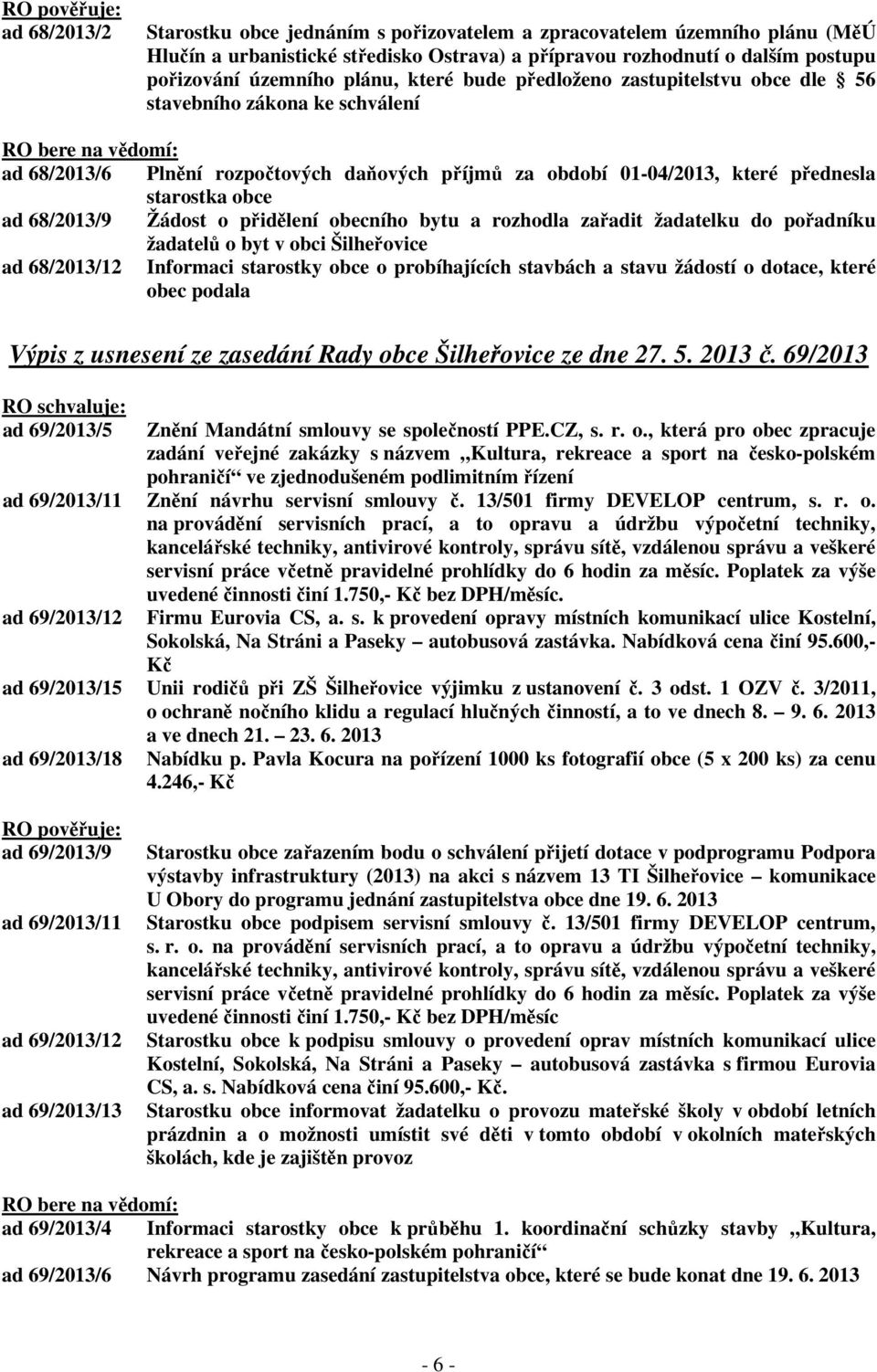 přednesla starostka obce ad 68/2013/9 Žádost o přidělení obecního bytu a rozhodla zařadit žadatelku do pořadníku žadatelů o byt v obci Šilheřovice ad 68/2013/12 Informaci starostky obce o