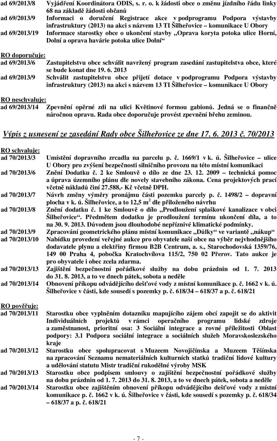 komunikace U Obory Informace starostky obce o ukončení stavby Oprava koryta potoka ulice Horní, Dolní a oprava havárie potoka ulice Dolní RO doporučuje: ad 69/2013/6 Zastupitelstvu obce schválit