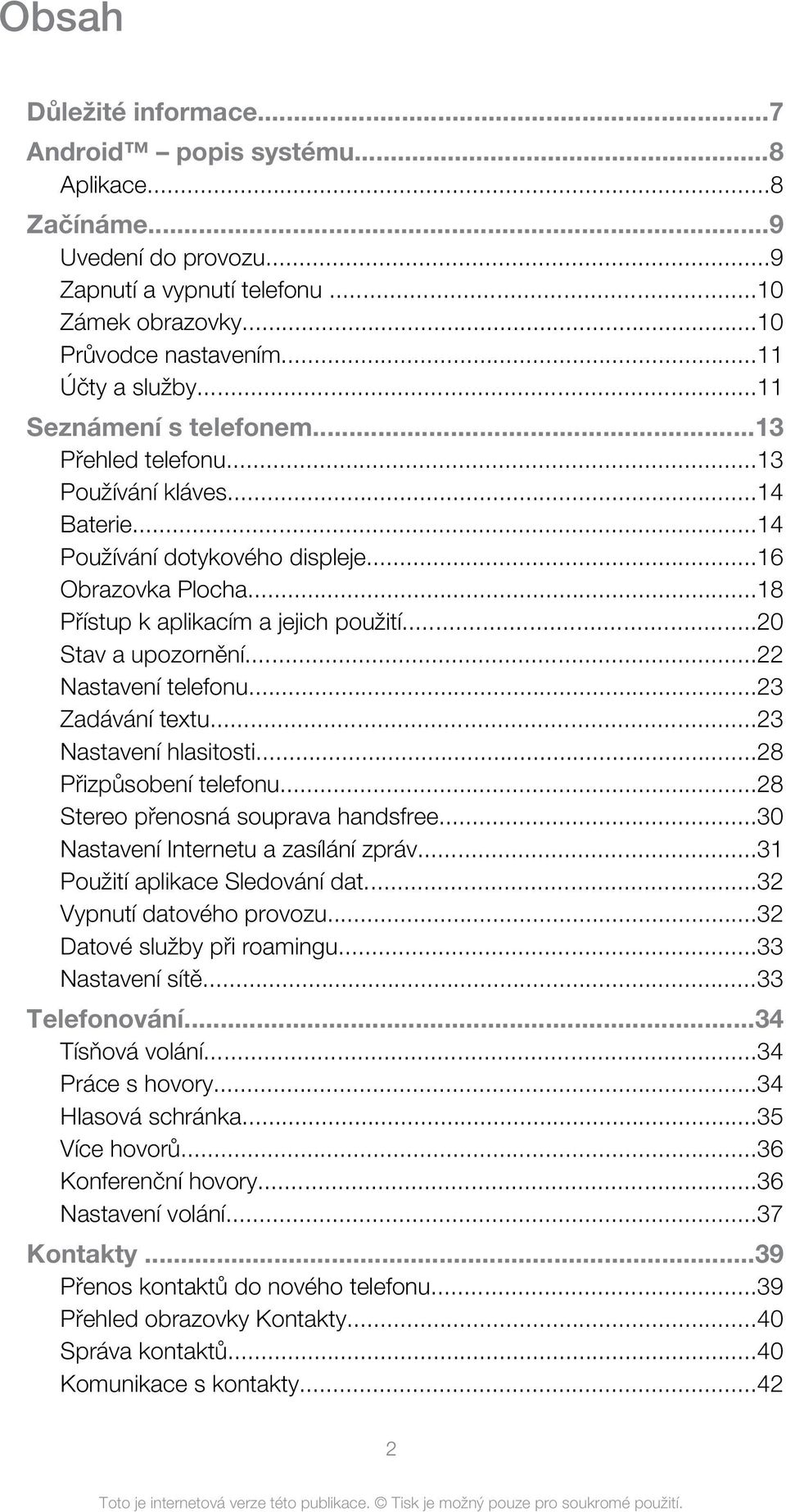 ..20 Stav a upozornění...22 Nastavení telefonu...23 Zadávání textu...23 Nastavení hlasitosti...28 Přizpůsobení telefonu...28 Stereo přenosná souprava handsfree...30 Nastavení Internetu a zasílání zpráv.