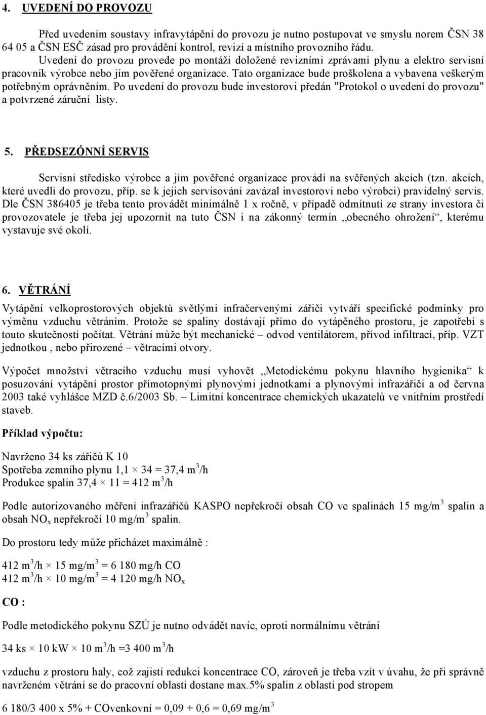 Tato organizace bude proškolena a vybavena veškerým potřebným oprávněním. Po uvedení do provozu bude investorovi předán "Protokol o uvedení do provozu" a potvrzené záruční listy. 5.