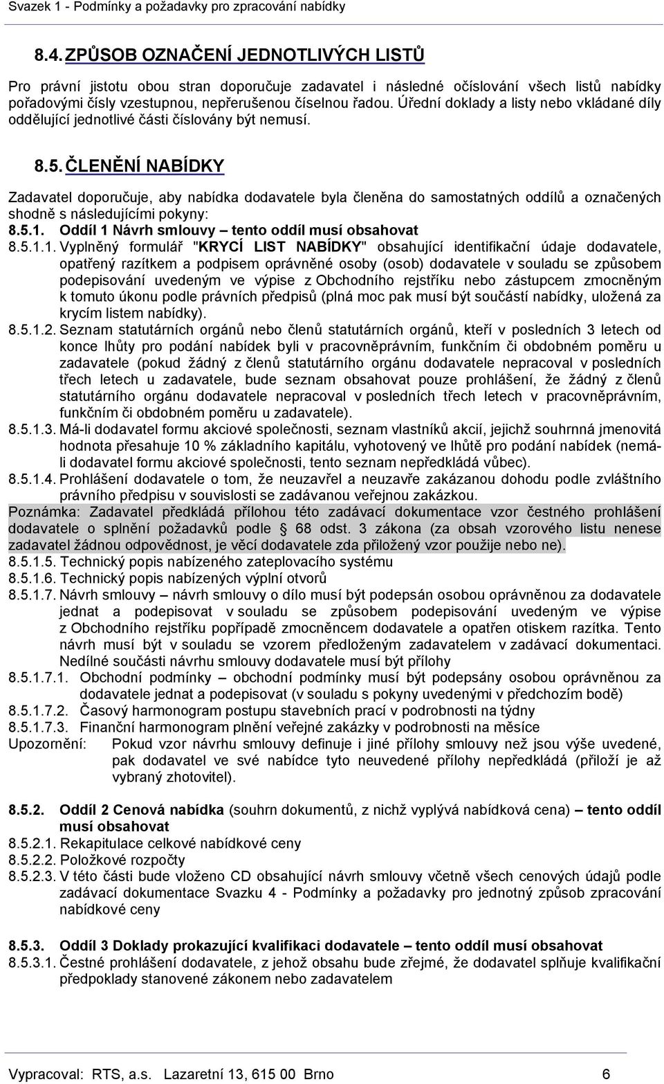 ČLENĚNÍ NABÍDKY Zadavatel doporučuje, aby nabídka dodavatele byla členěna do samostatných oddílů a označených shodně s následujícími pokyny: 8.5.1. Oddíl 1 Návrh smlouvy tento oddíl musí obsahovat 8.