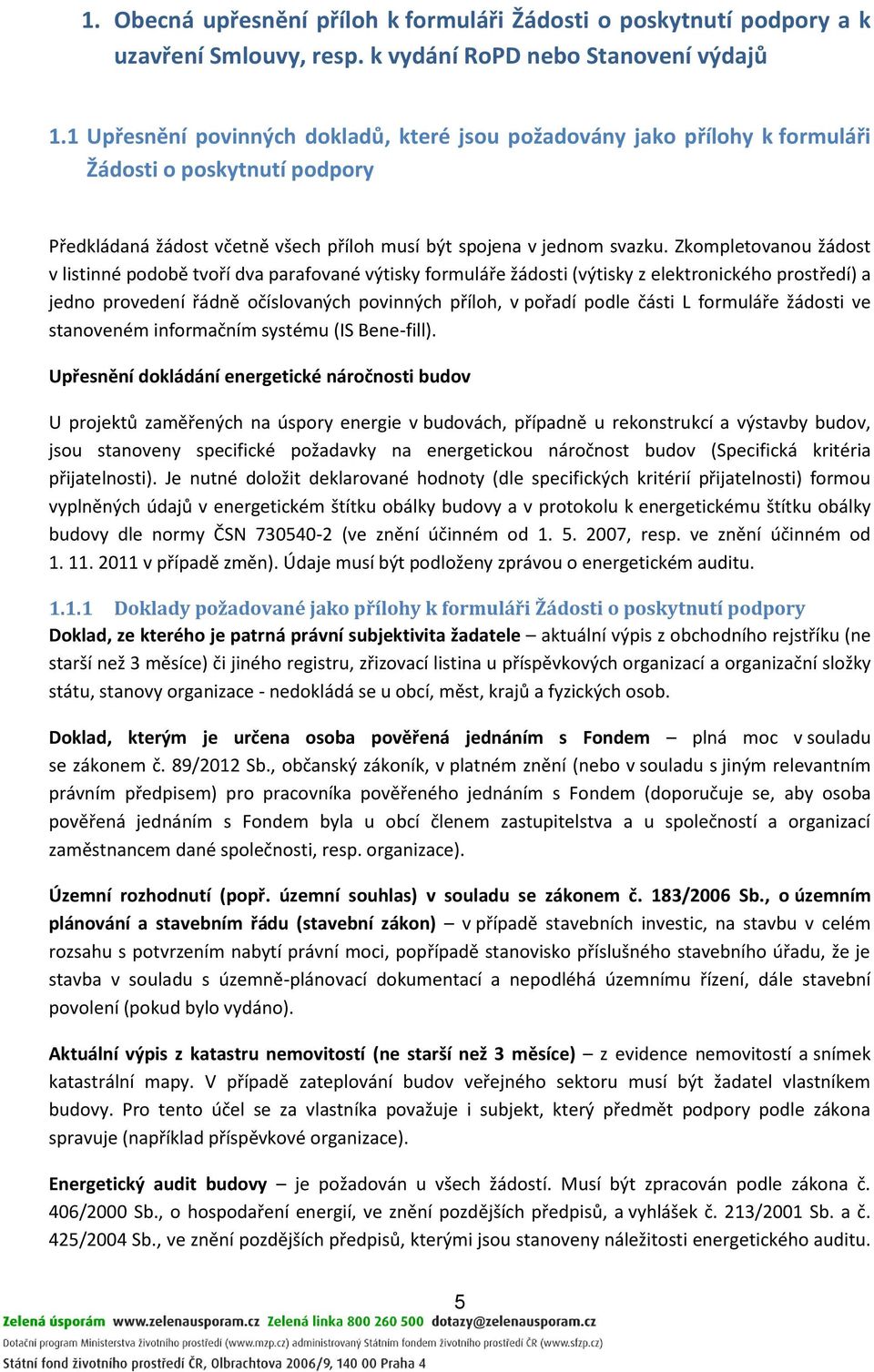 Zkompletovanou žádost v listinné podobě tvoří dva parafované výtisky formuláře žádosti (výtisky z elektronického prostředí) a jedno provedení řádně očíslovaných povinných příloh, v pořadí podle části