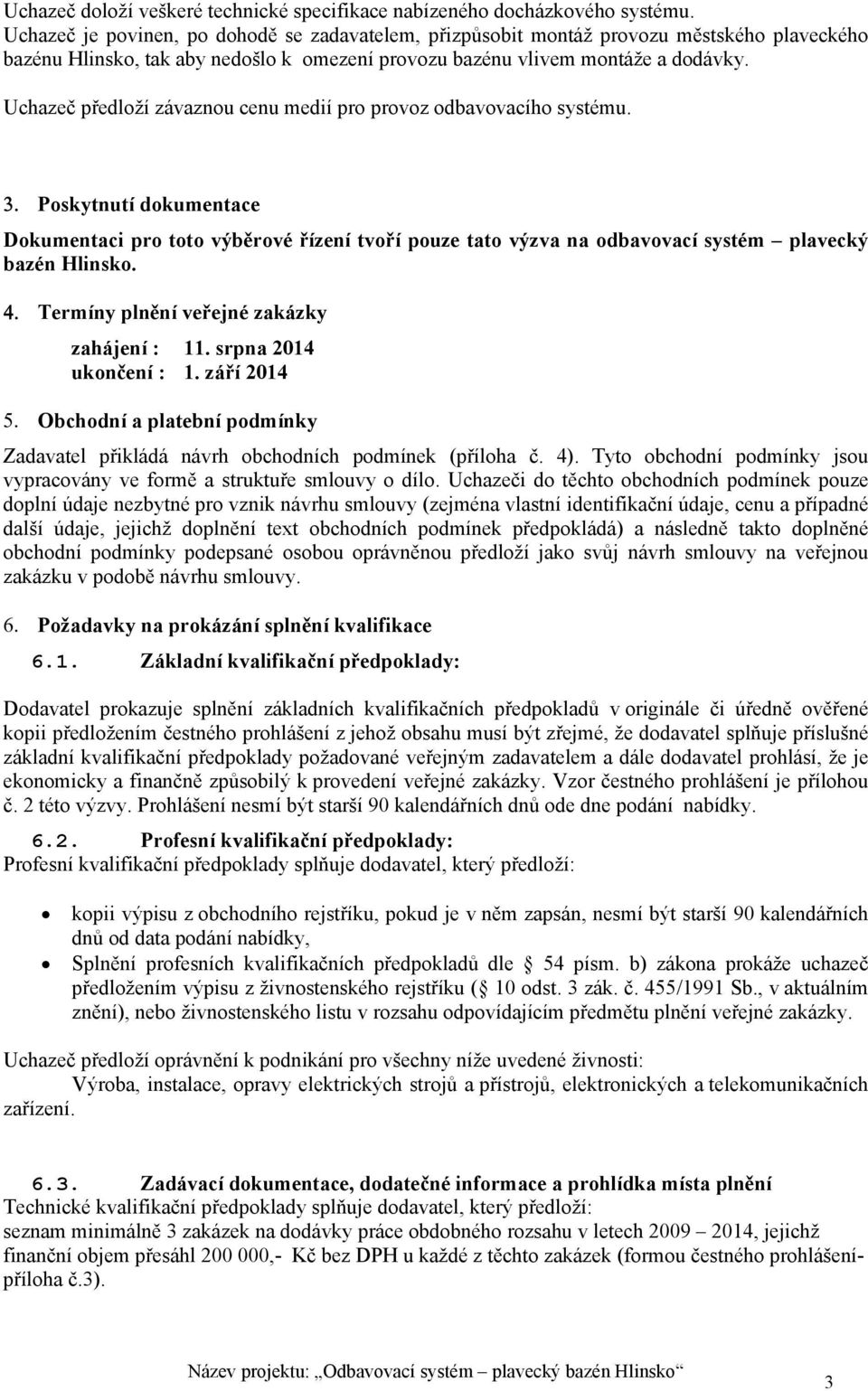 Uchazeč předloží závaznou cenu medií pro provoz odbavovacího systému. Poskytnutí dokumentace Dokumentaci pro toto výběrové řízení tvoří pouze tato výzva na odbavovací systém plavecký bazén Hlinsko.