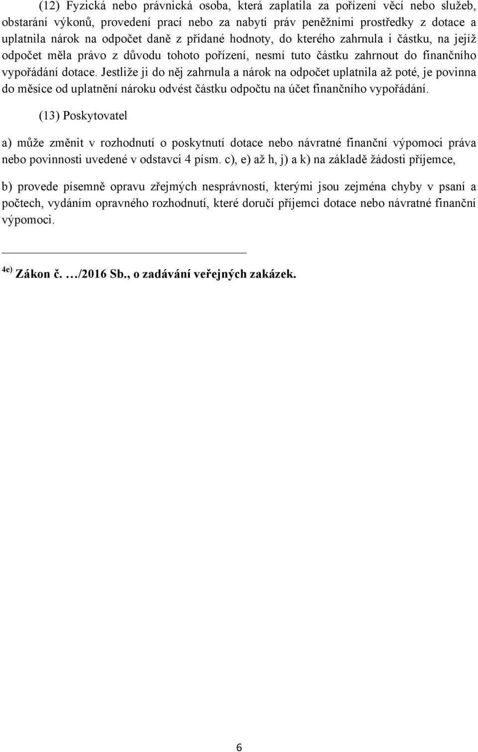 Jestliže ji do něj zahrnula a nárok na odpočet uplatnila až poté, je povinna do měsíce od uplatnění nároku odvést částku odpočtu na účet finančního vypořádání.