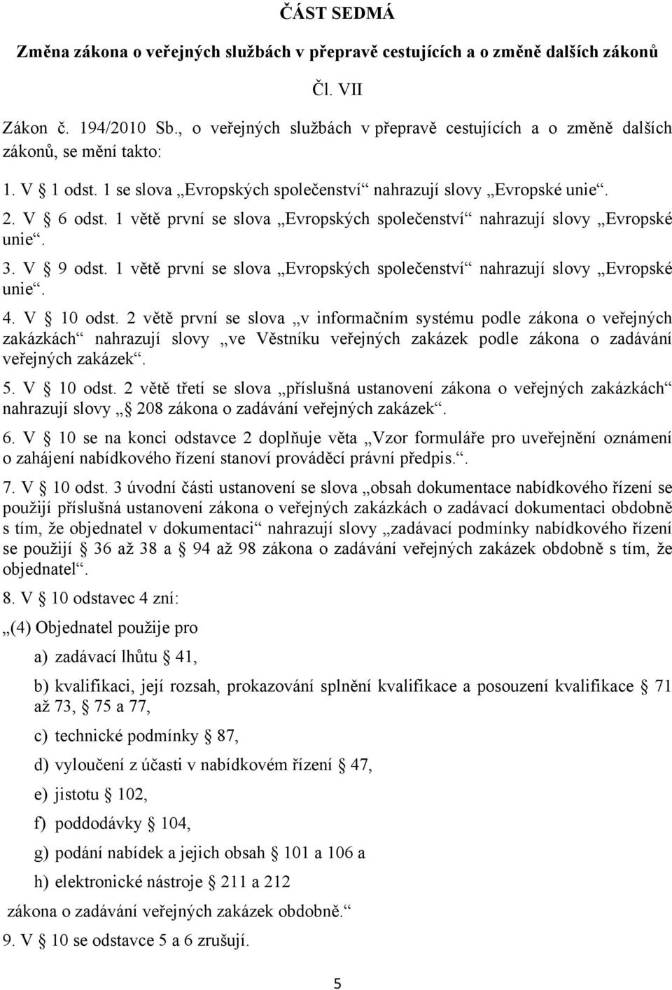 1 větě první se slova Evropských společenství nahrazují slovy Evropské unie. 3. V 9 odst. 1 větě první se slova Evropských společenství nahrazují slovy Evropské unie. 4. V 10 odst.