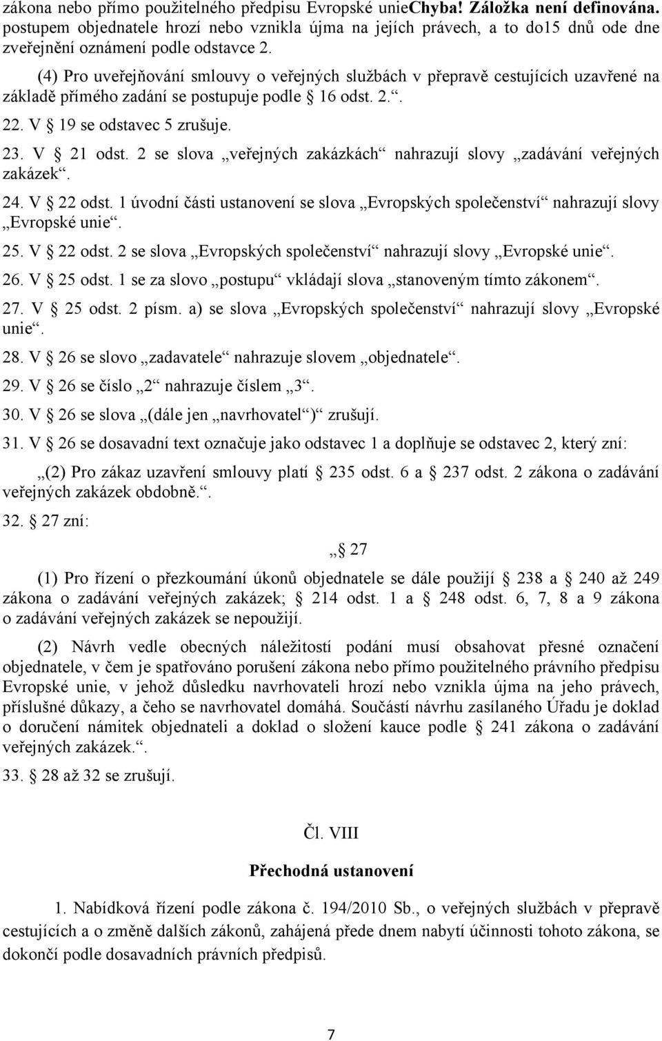 (4) Pro uveřejňování smlouvy o veřejných službách v přepravě cestujících uzavřené na základě přímého zadání se postupuje podle 16 odst. 2.. 22. V 19 se odstavec 5 zrušuje. 23. V 21 odst.