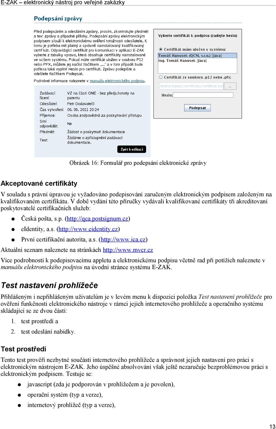 eidentity.cz) První certifikační autorita, a.s. (http://www.ica.cz) Aktuální seznam naleznete na stránkách http://www.mvcr.