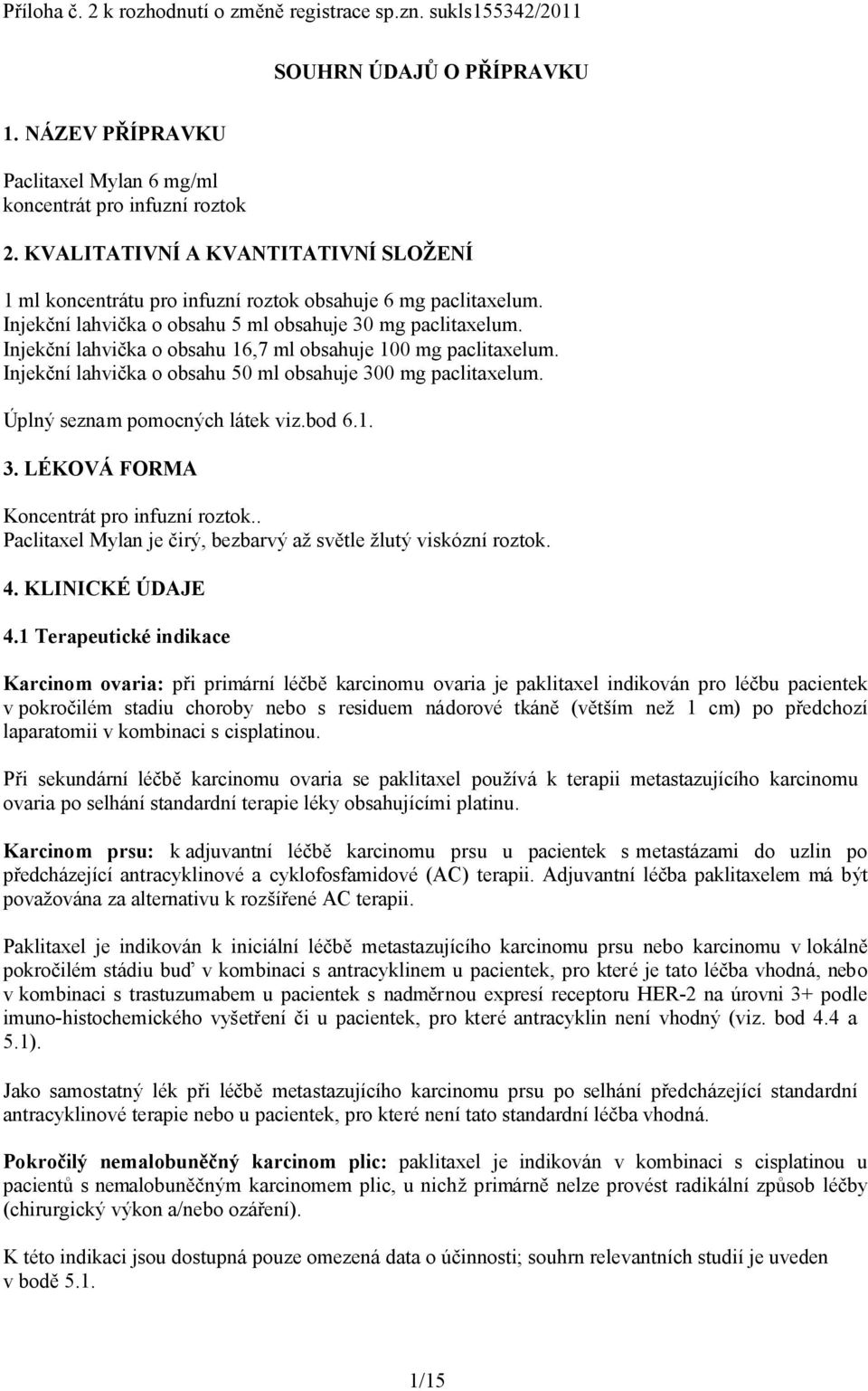 Injekční lahvička o obsahu 16,7 ml obsahuje 100 mg paclitaxelum. Injekční lahvička o obsahu 50 ml obsahuje 300 mg paclitaxelum. Úplný seznam pomocných látek viz.bod 6.1. 3. LÉKOVÁ FORMA Koncentrát pro infuzní roztok.