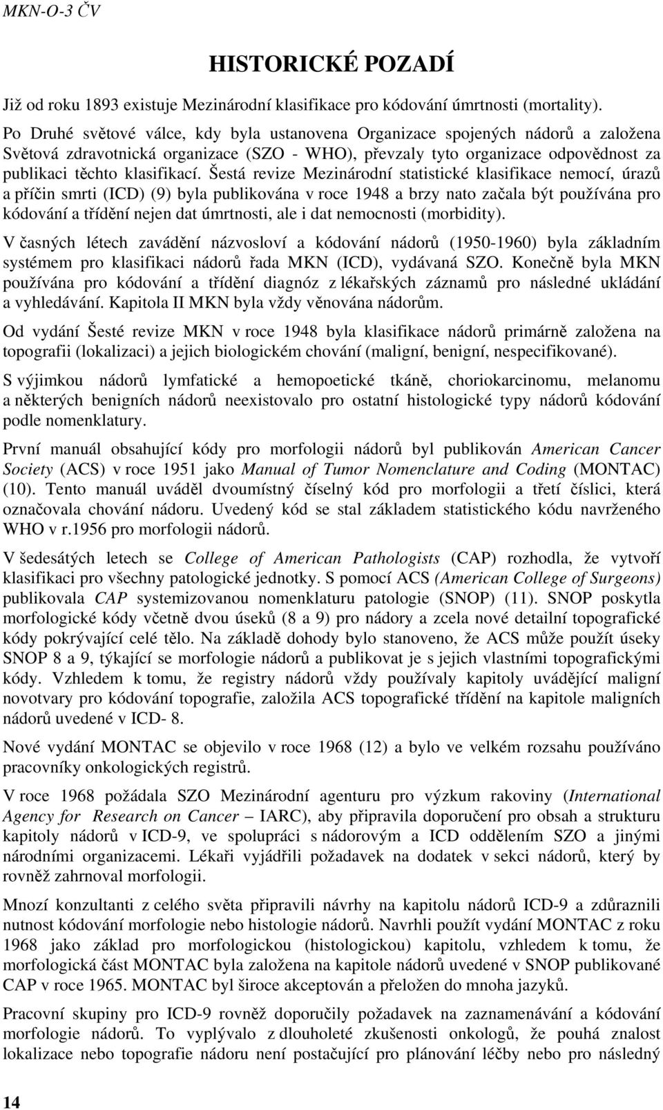 Šestá revize Mezinárodní statistické klasifikace nemocí, úrazů a příčin smrti (ICD) (9) byla publikována v roce 1948 a brzy nato začala být používána pro kódování a třídění nejen dat úmrtnosti, ale i