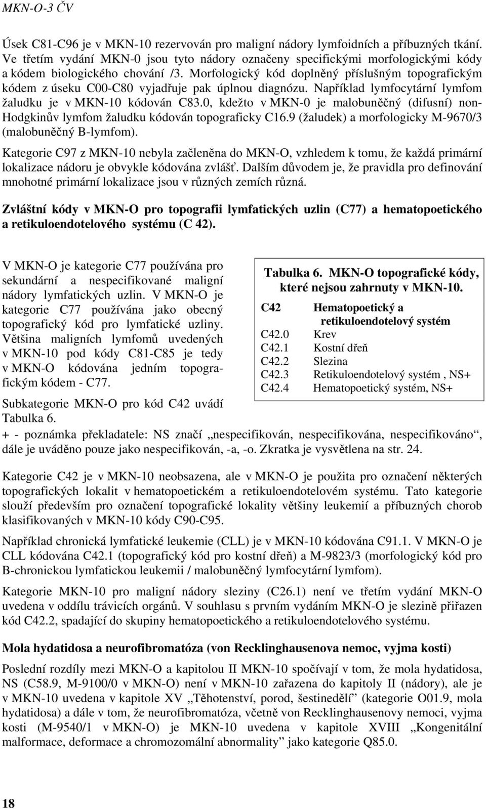 Morfologický kód doplněný příslušným topografickým kódem z úseku C00-C80 vyjadřuje pak úplnou diagnózu. Například lymfocytární lymfom žaludku je v MKN-10 kódován C83.