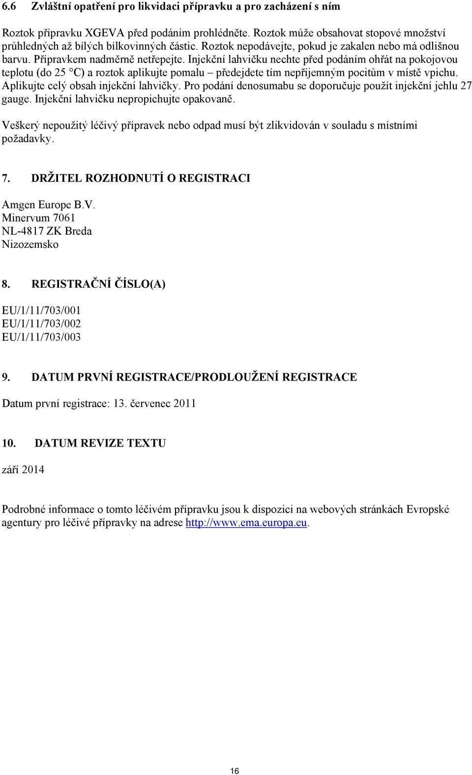 Injekční lahvičku nechte před podáním ohřát na pokojovou teplotu (do 25 C) a roztok aplikujte pomalu předejdete tím nepříjemným pocitům v místě vpichu. Aplikujte celý obsah injekční lahvičky.