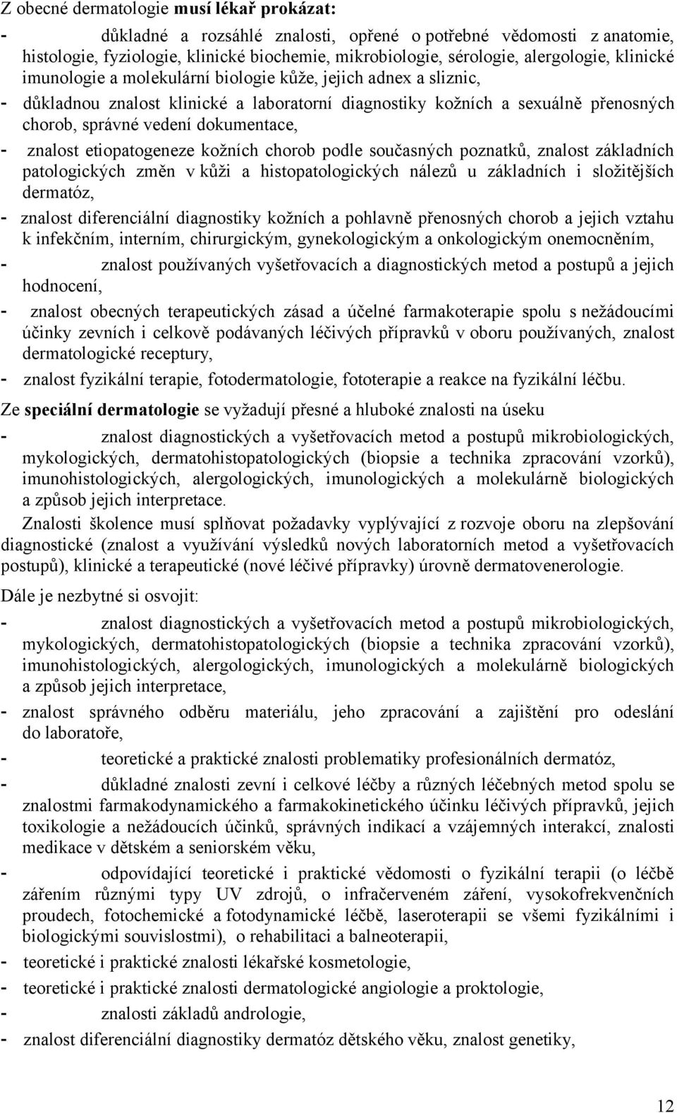 znalost etiopatogeneze kožních chorob podle současných poznatků, znalost základních patologických změn v kůži a histopatologických nálezů u základních i složitějších dermatóz, - znalost diferenciální