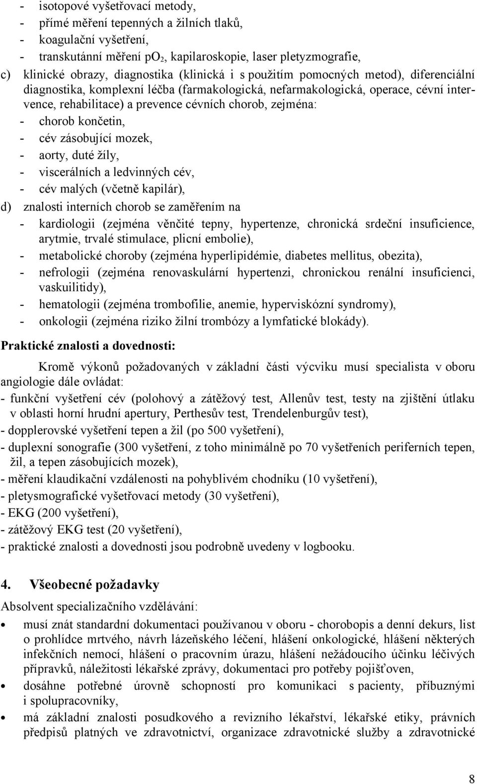 chorob končetin, - cév zásobující mozek, - aorty, duté žíly, - viscerálních a ledvinných cév, - cév malých (včetně kapilár), d) znalosti interních chorob se zaměřením na - kardiologii (zejména