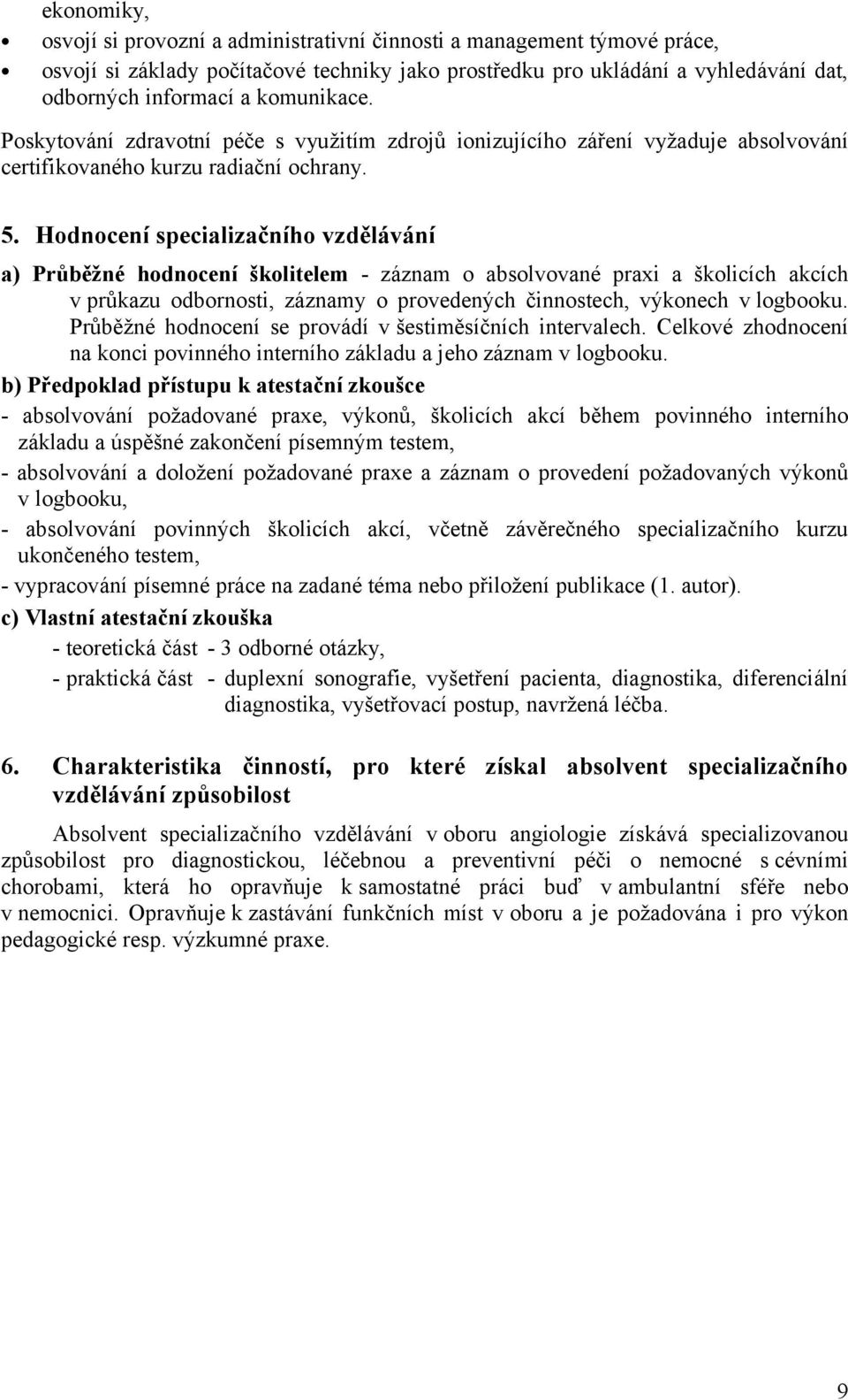 Hodnocení specializačního vzdělávání a) Průběžné hodnocení školitelem - záznam o absolvované praxi a školicích akcích v průkazu odbornosti, záznamy o provedených činnostech, výkonech v logbooku.