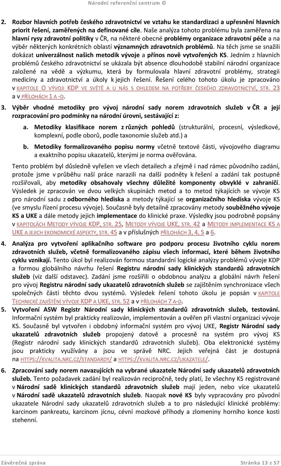 problémů. Na těch jsme se snažili dokázat univerzálnost našich metodik vývoje a přínos nově vytvořených KS.