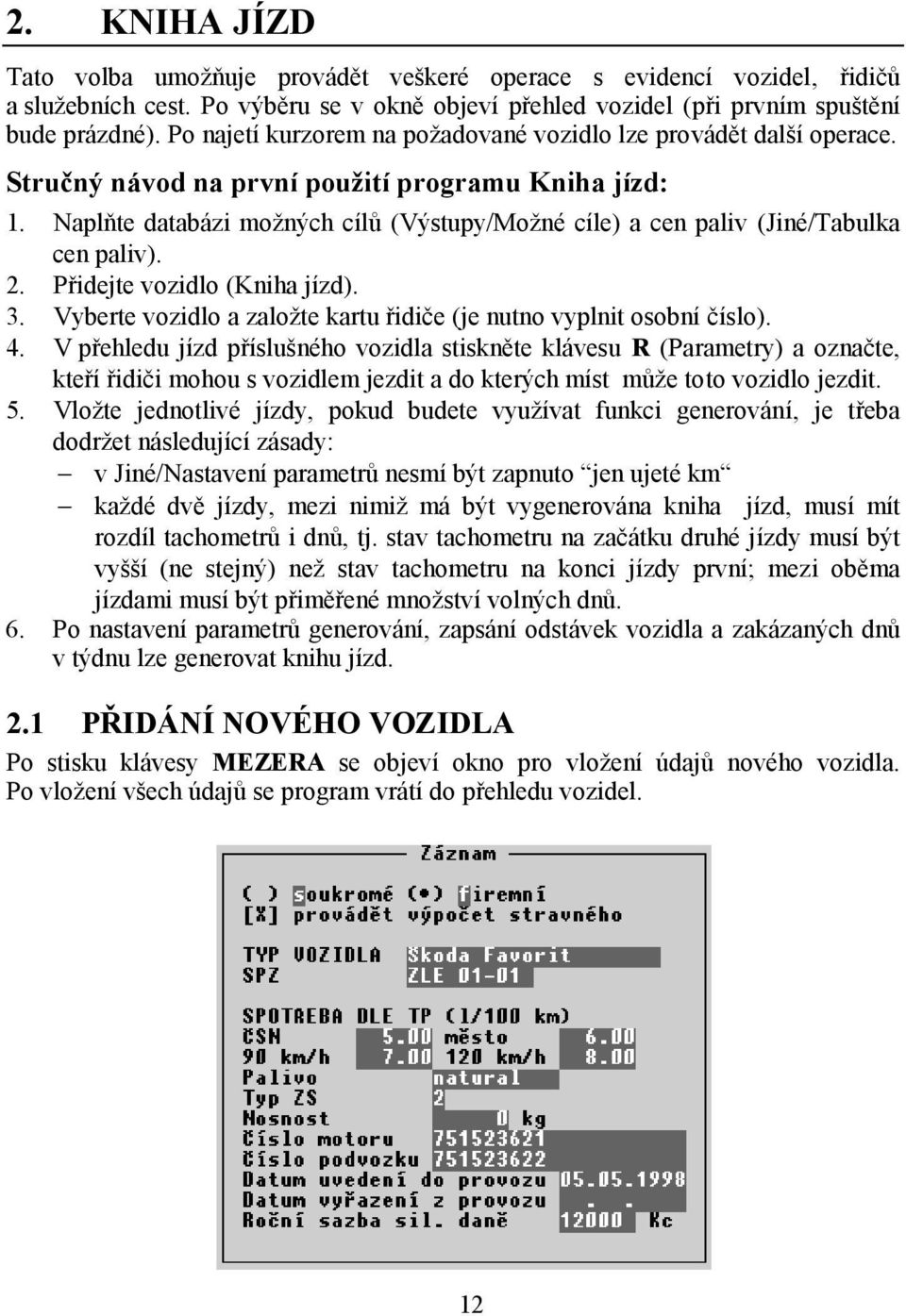 Naplňte databázi možných cílů (Výstupy/Možné cíle) a cen paliv (Jiné/Tabulka cen paliv). 2. Přidejte vozidlo (Kniha jízd). 3. Vyberte vozidlo a založte kartu řidiče (je nutno vyplnit osobní číslo). 4.