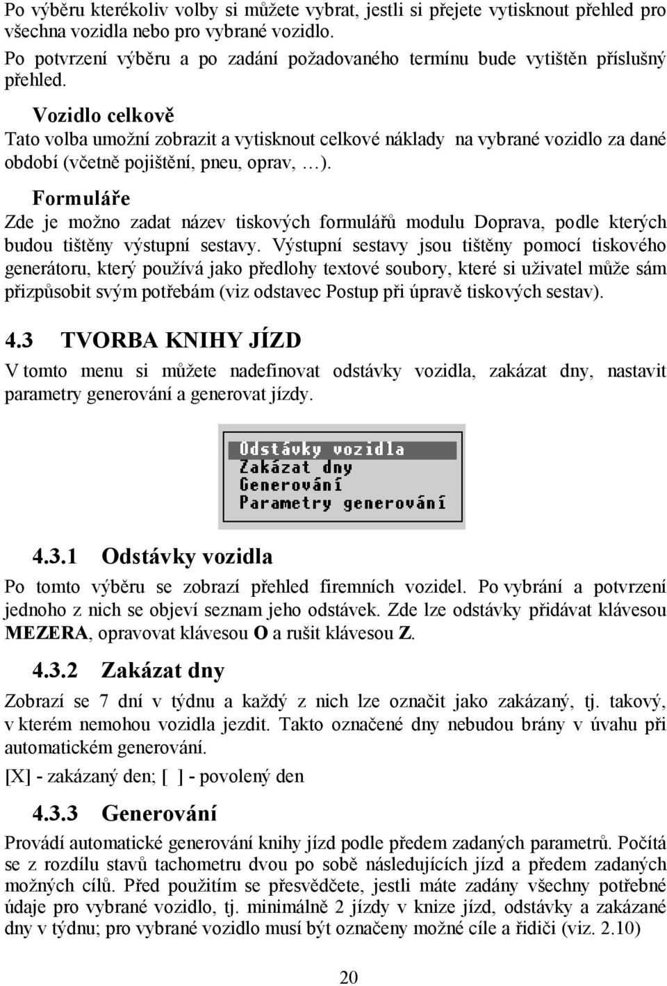 Vozidlo celkově Tato volba umožní zobrazit a vytisknout celkové náklady na vybrané vozidlo za dané období (včetně pojištění, pneu, oprav, ).