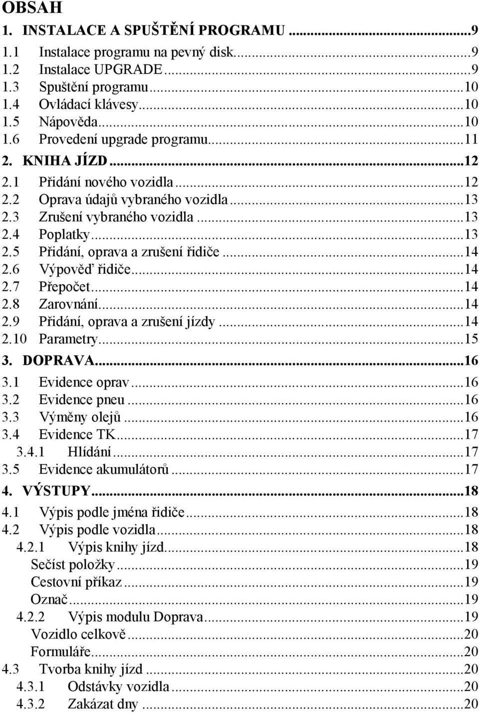 6 Výpověď řidiče...14 2.7 Přepočet...14 2.8 Zarovnání...14 2.9 Přidání, oprava a zrušení jízdy...14 2.10 Parametry...15 3. DOPRAVA...16 3.1 Evidence oprav...16 3.2 Evidence pneu...16 3.3 Výměny olejů.