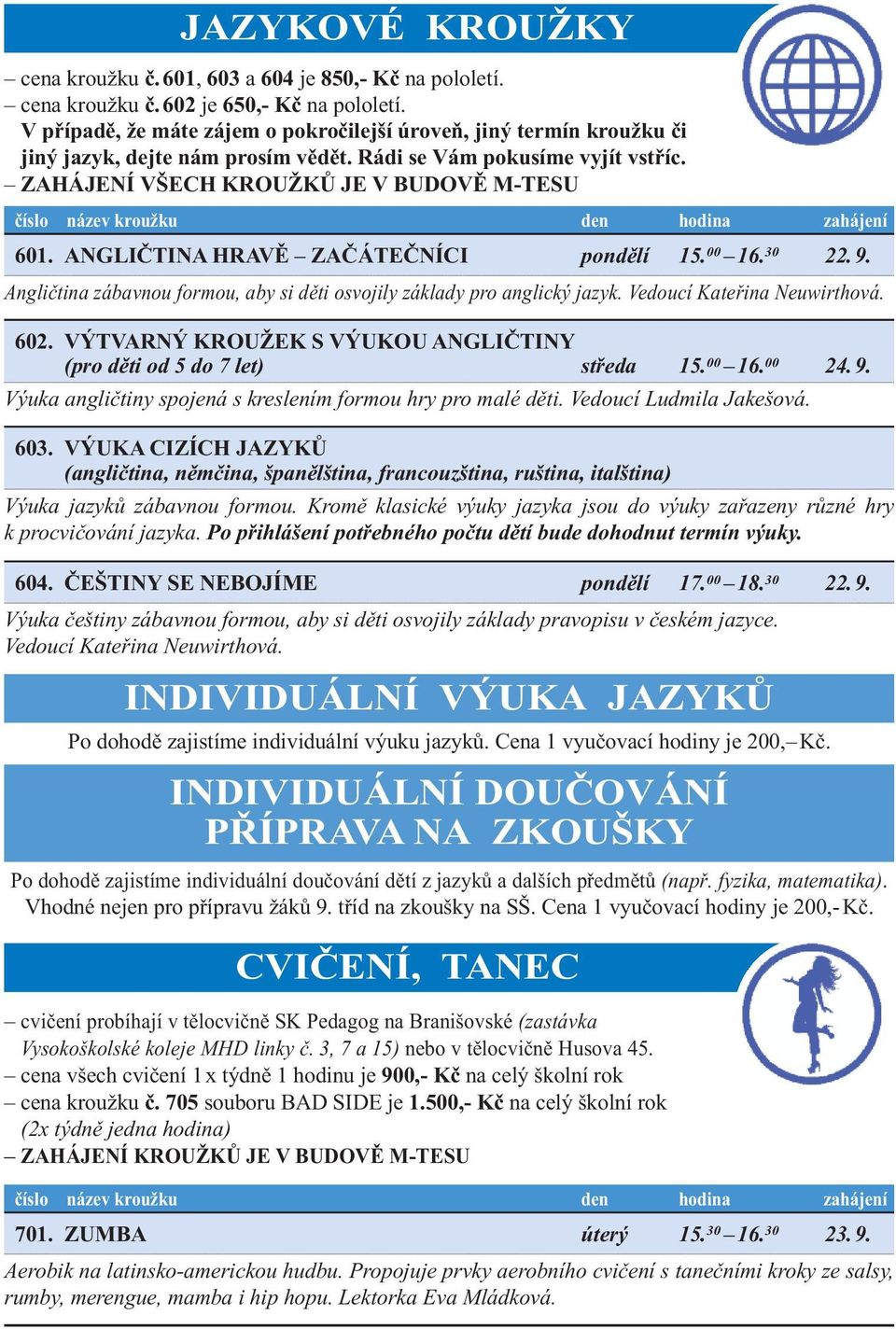 30 22. 9. Angličtina zábavnou formou, aby si děti osvojily základy pro anglický jazyk. Vedoucí Kateřina Neuwirthová. 602. VýtVARný kroužek s Výukou AngličtinY (pro děti od 5 do 7 let) středa 15.