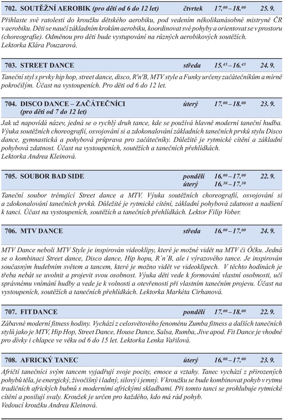 Lektorka Klára Pouzarová. 703. street dance středa 15. 45 16. 45 24. 9. Taneční styl s prvky hip hop, street dance, disco, R'n'B, MTV style a Funky určeny začátečníkům a mírně pokročilým.