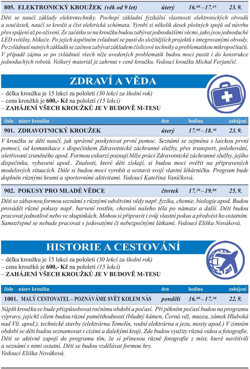 Ze začátku se na kroužku budou zabývat jednoduššími věcmi, jako jsou jednoduché LED svítilny, blikače. Po jejich úspěšném zvládnutí se pustí do složitějších projektů s integrovanými obvody.