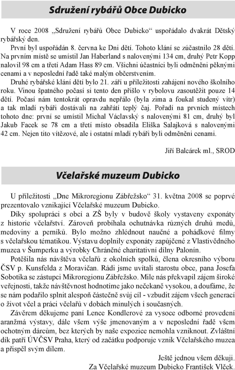 Všichni účastníci byli odměněni pěknými cenami a v neposlední řadě také malým občerstvením. Druhé rybářské klání dětí bylo 21. září u příležitosti zahájení nového školního roku.