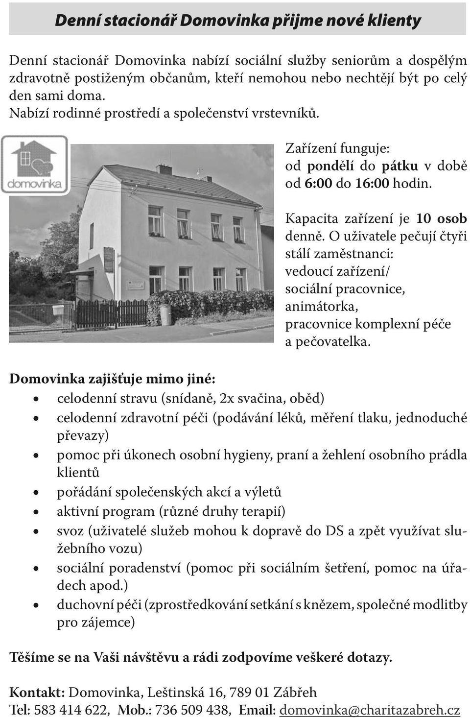 O uživatele pečují čtyři stálí zaměstnanci: vedoucí zařízení/ sociální pracovnice, animátorka, pracovnice komplexní péče a pečovatelka.