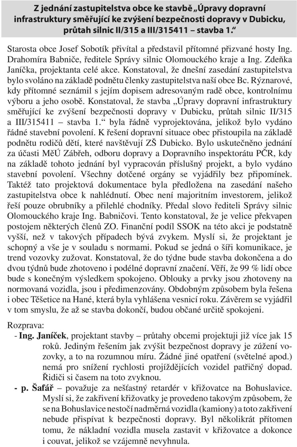 Konstatoval, že dnešní zasedání zastupitelstva bylo svoláno na základě podnětu členky zastupitelstva naší obce Bc.