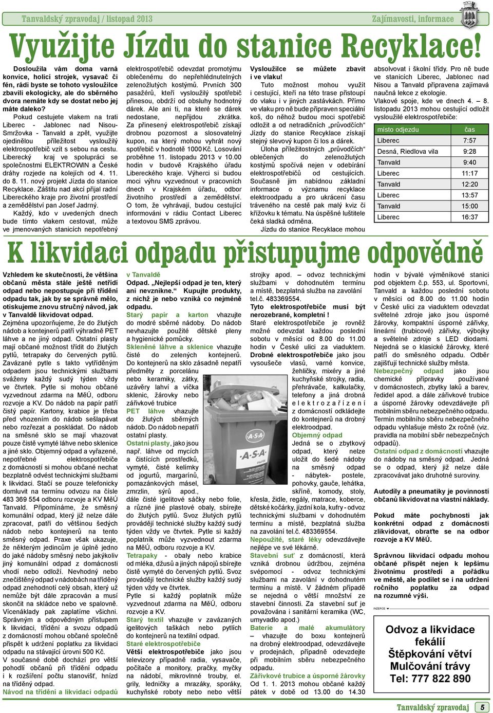 Pokud cestujete vlakem na trati Liberec - Jablonec nad Nisou- Smržovka - Tanvald a zpět, využijte ojedinělou příležitost vysloužilý elektrospotřebič vzít s sebou na cestu.