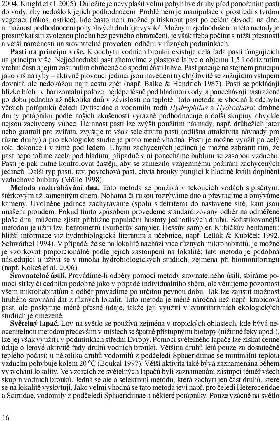 Možným zjednodušením této metody je prosmýkat sítí zvolenou plochu bez pevného ohraničení, je však třeba počítat s nižší přesností a větší náročností na srovnatelné provedení odběru v různých