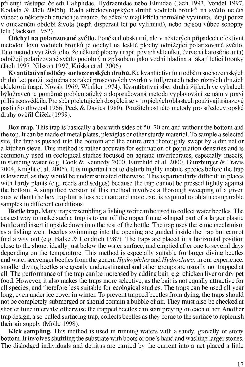 disperzní let po vylíhnutí), nebo nejsou vůbec schopny letu (Jackson 1952). Odchyt na polarizované světlo.