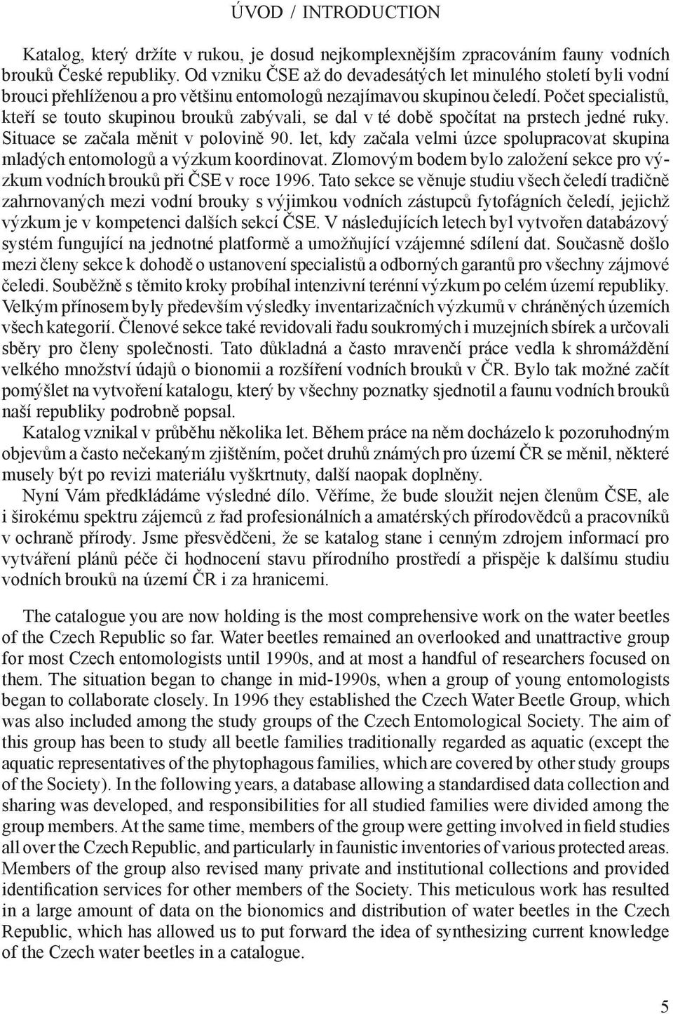 Počet specialistů, kteří se touto skupinou brouků zabývali, se dal v té době spočítat na prstech jedné ruky. Situace se začala měnit v polovině 90.