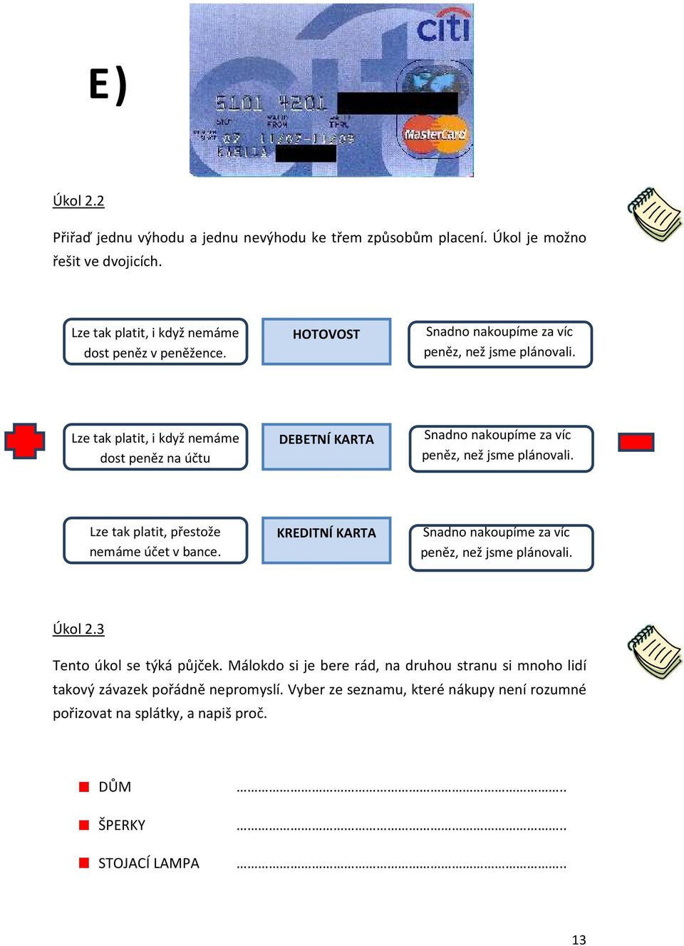 Lze tak platit, i když nemáme dost peněz na účtu DEBETNÍ KARTA Snadno nakoupíme za víc peněz, než jsme plánovali. Lze tak platit, přestože nemáme účet v bance.