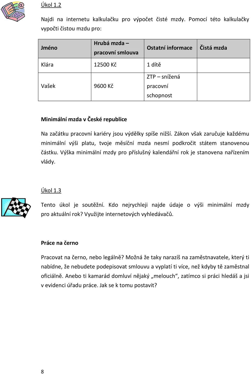 České republice Na začátku pracovní kariéry jsou výdělky spíše nižší. Zákon však zaručuje každému minimální výši platu, tvoje měsíční mzda nesmí podkročit státem stanovenou částku.