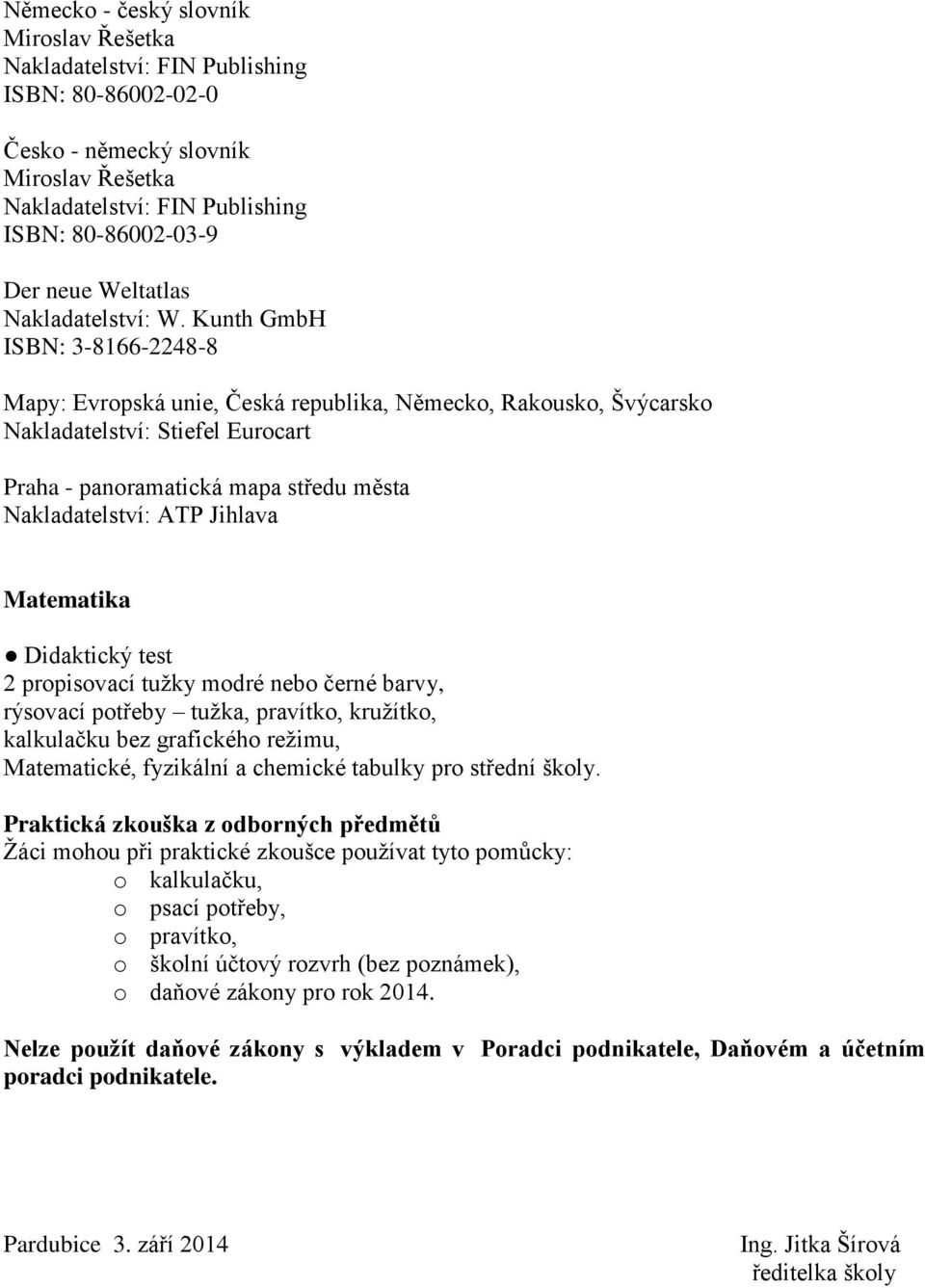 Kunth GmbH ISBN: 3-8166-2248-8 Mapy: Evropská unie, Česká republika, Německo, Rakousko, Švýcarsko Nakladatelství: Stiefel Eurocart Praha - panoramatická mapa středu města Nakladatelství: ATP Jihlava