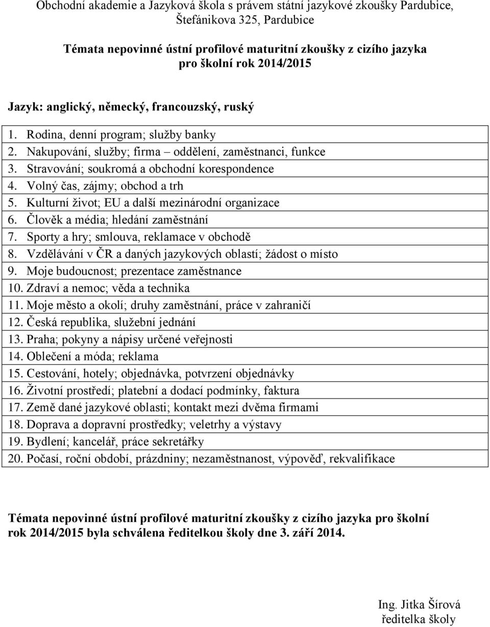 Kulturní život; EU a další mezinárodní organizace 6. Člověk a média; hledání zaměstnání 7. Sporty a hry; smlouva, reklamace v obchodě 8. Vzdělávání v ČR a daných jazykových oblastí; žádost o místo 9.