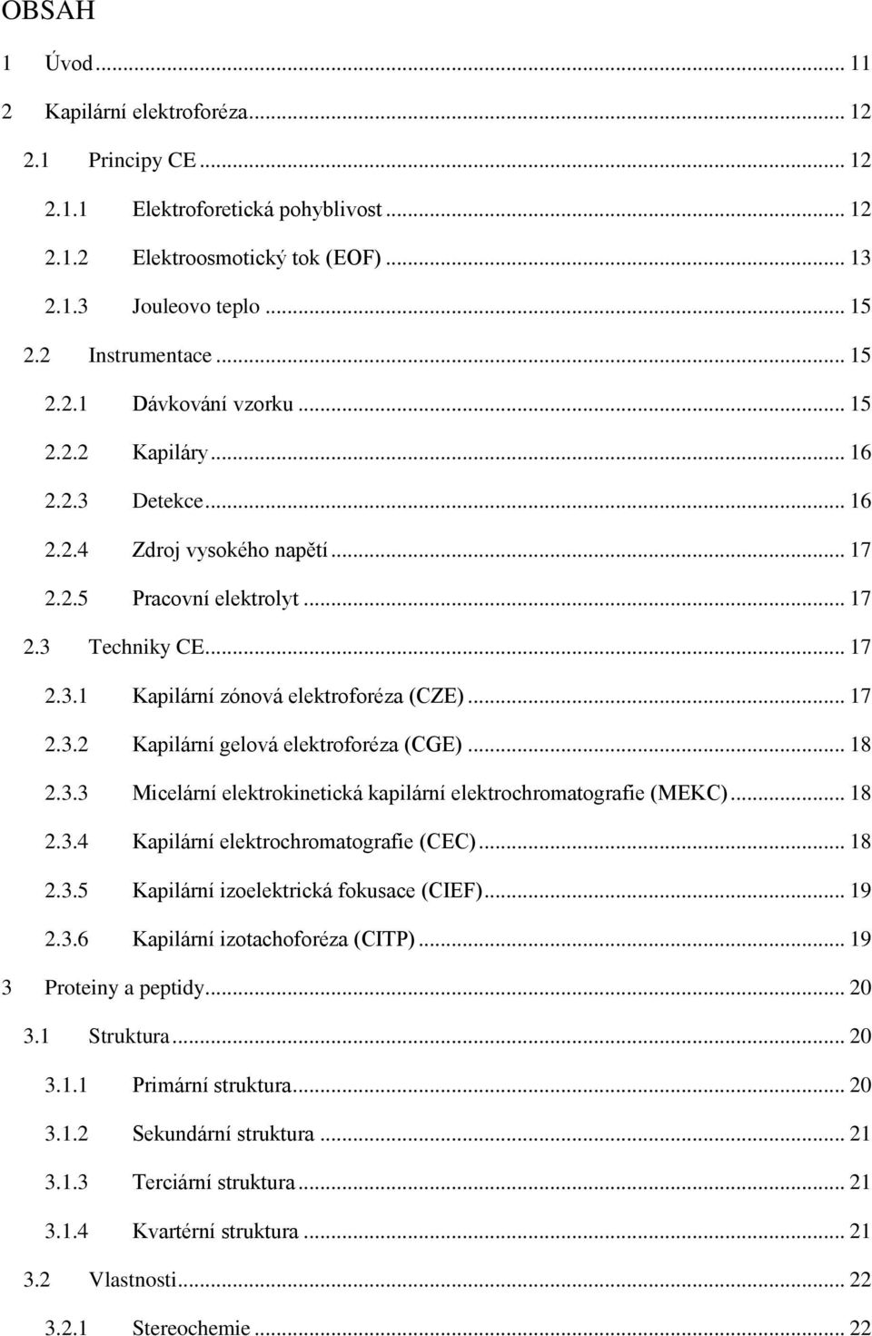 .. 17 2.3.2 Kapilární gelová elektroforéza (CGE)... 18 2.3.3 Micelární elektrokinetická kapilární elektrochromatografie (MEKC)... 18 2.3.4 Kapilární elektrochromatografie (CEC)... 18 2.3.5 Kapilární izoelektrická fokusace (CIEF).