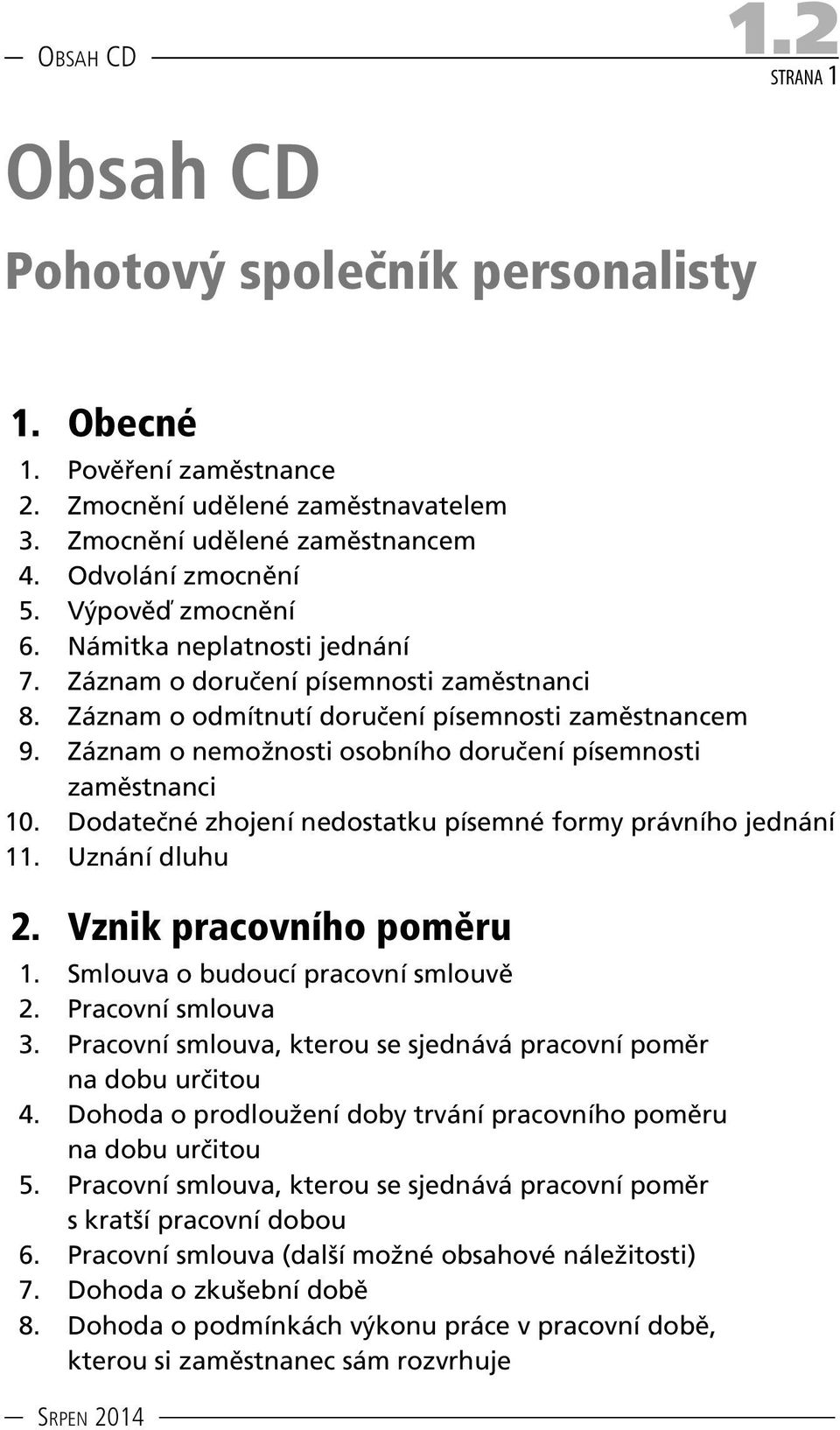 Záznam o nemožnosti osobního doručení písemnosti zaměstnanci 10. Dodatečné zhojení nedostatku písemné formy právního jednání 11. Uznání dluhu 2. Vznik pracovního poměru 1.