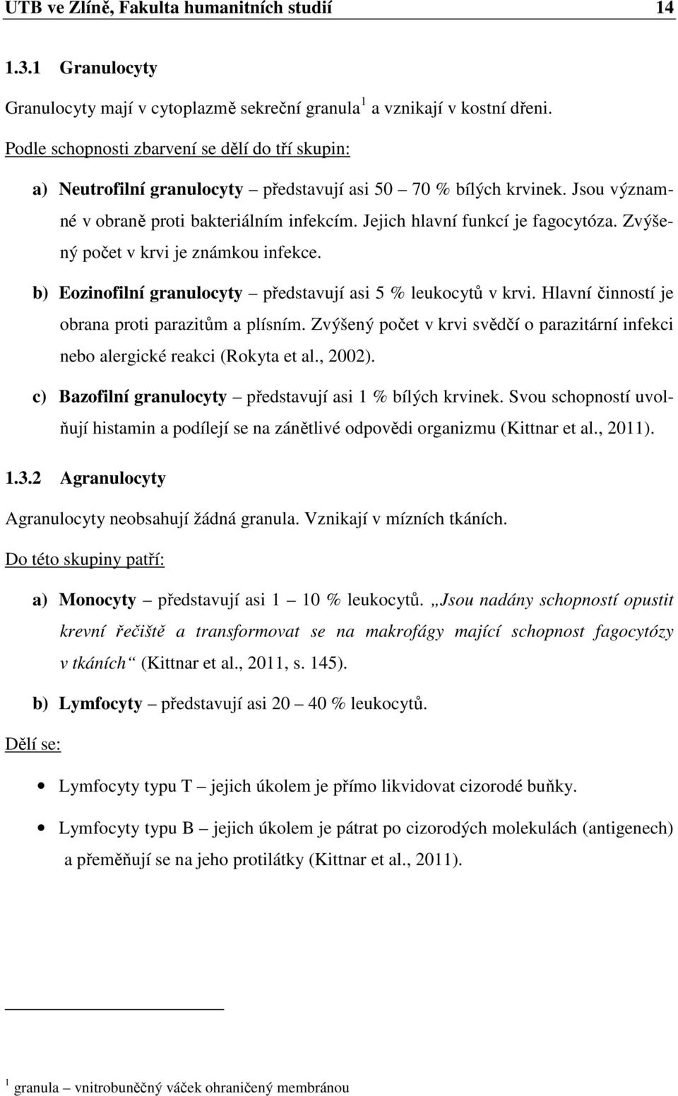 Jejich hlavní funkcí je fagocytóza. Zvýšený počet v krvi je známkou infekce. b) Eozinofilní granulocyty představují asi 5 % leukocytů v krvi. Hlavní činností je obrana proti parazitům a plísním.