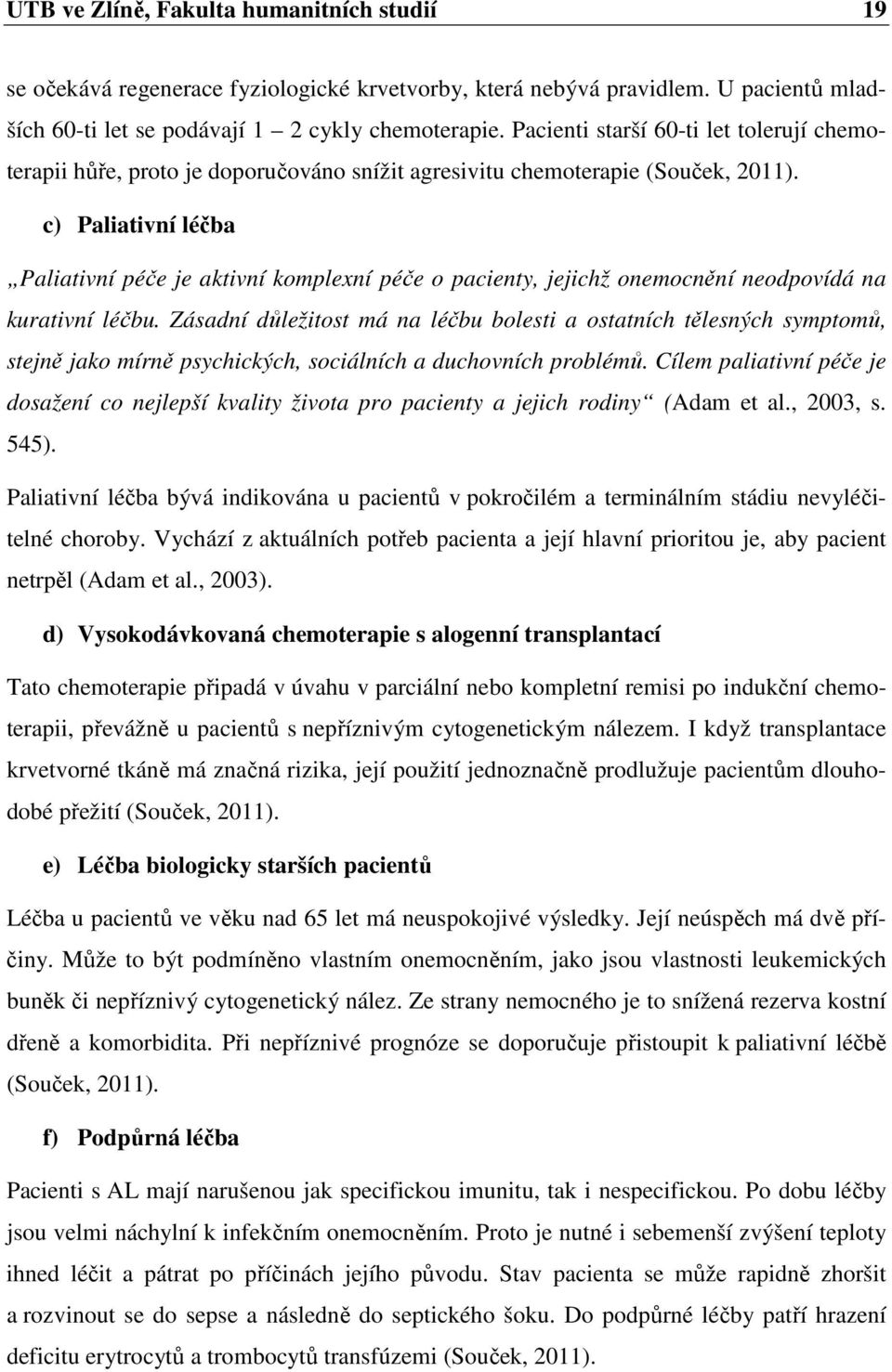 c) Paliativní léčba Paliativní péče je aktivní komplexní péče o pacienty, jejichž onemocnění neodpovídá na kurativní léčbu.