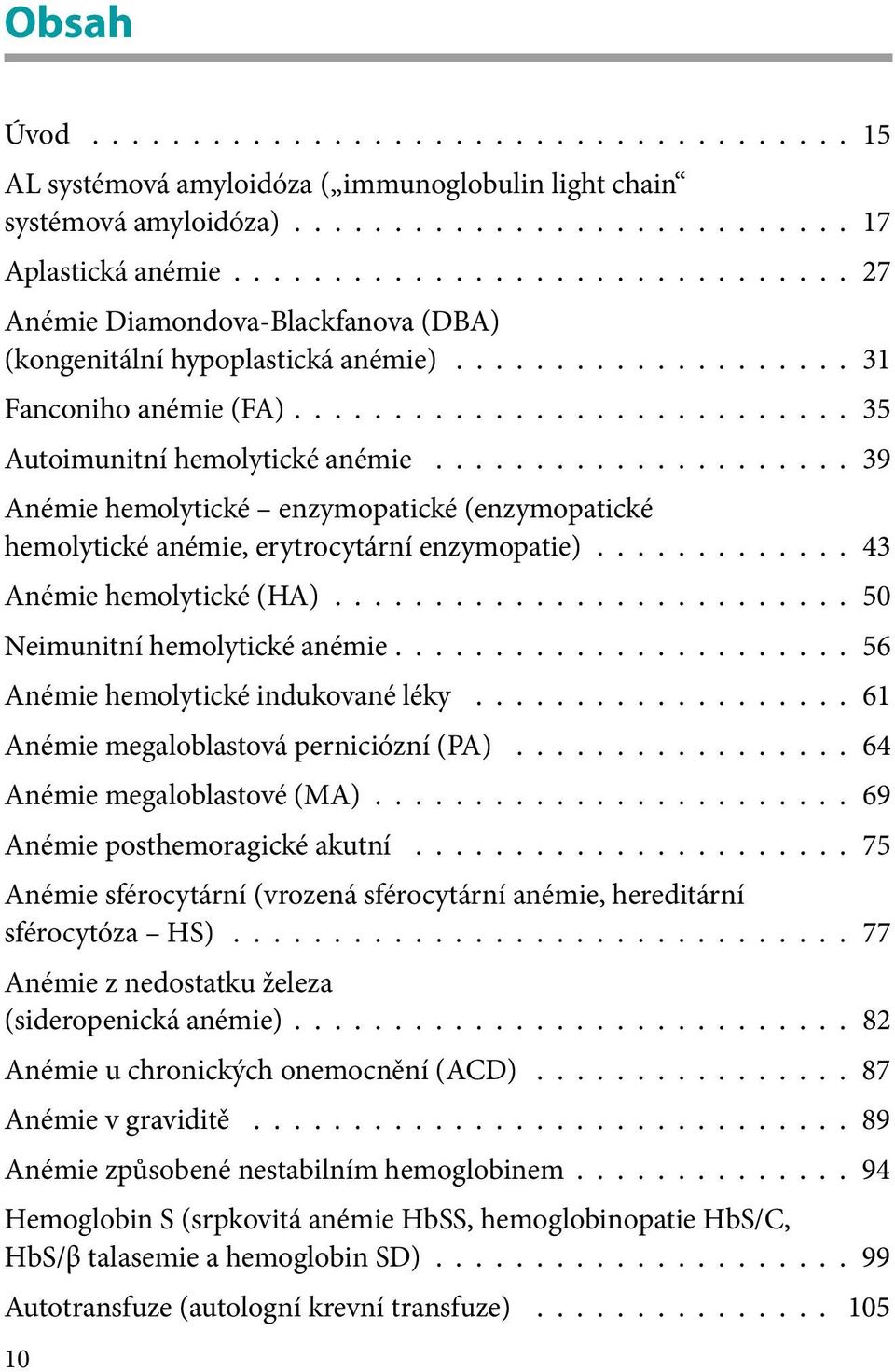 56 Anémie hemolytické indukované léky 61 Anémie megaloblastová perniciózní (PA) 64 Anémie megaloblastové (MA) 69 Anémie posthemoragické akutní 75 Anémie sférocytární (vrozená sférocytární anémie,