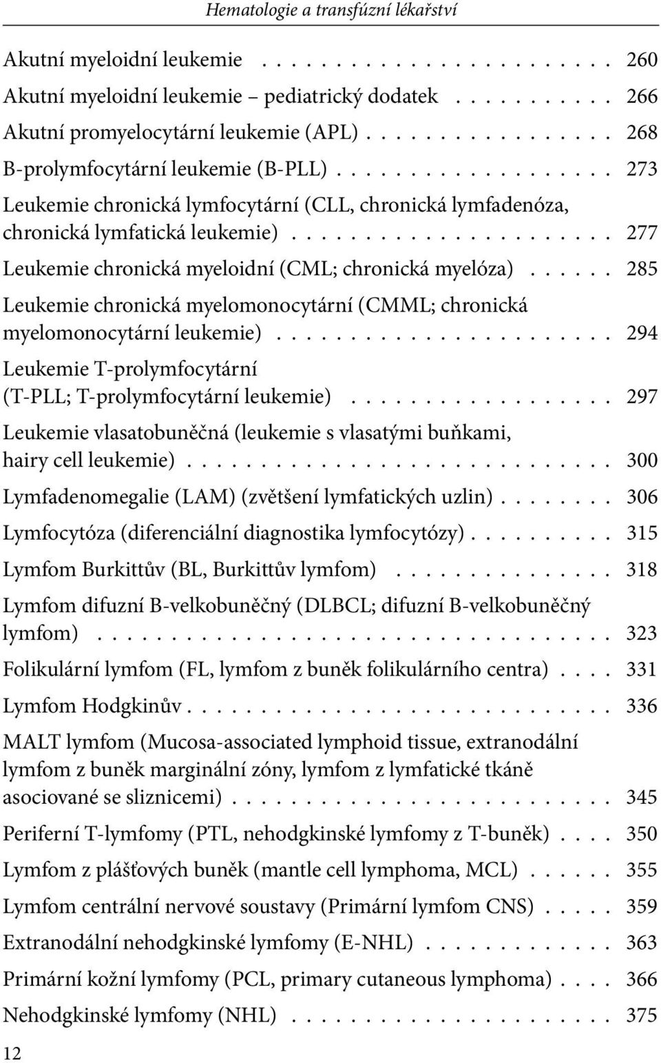 chronická myelomonocytární leukemie) 294 Leukemie T-prolymfocytární (T-PLL; T-prolymfocytární leukemie) 297 Leukemie vlasatobuněčná (leukemie s vlasatými buňkami, hairy cell leukemie) 300