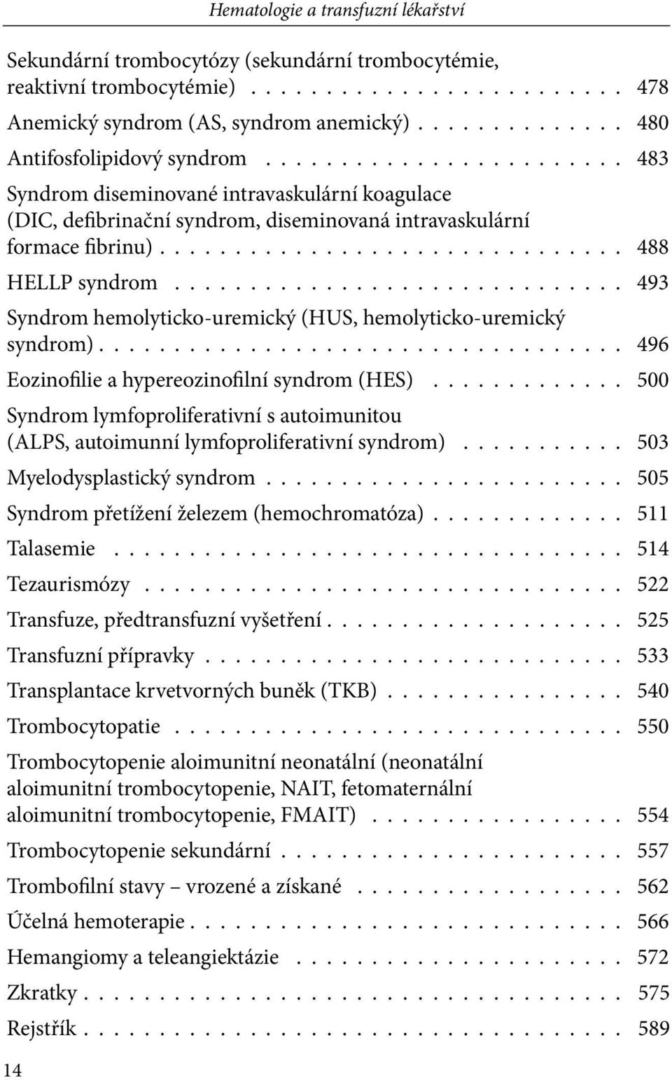 496 Eozinofilie a hypereozinofilní syndrom (HES) 500 Syndrom lymfoproliferativní s autoimunitou (ALPS, autoimunní lymfoproliferativní syndrom) 503 Myelodysplastický syndrom 505 Syndrom přetížení