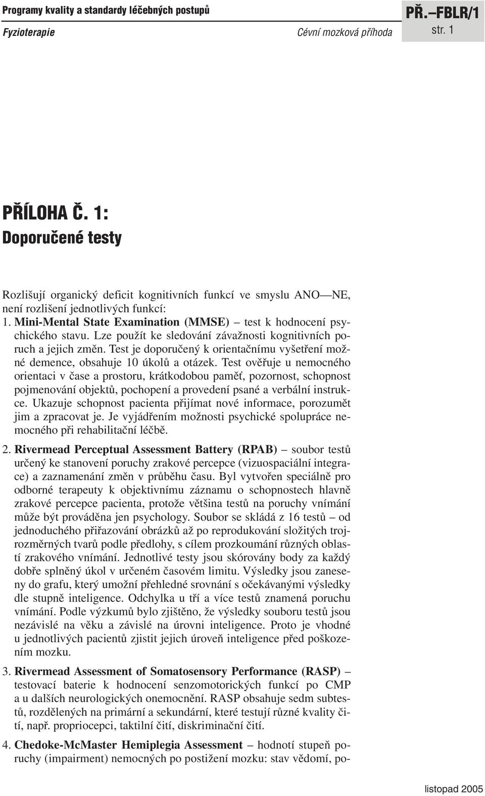 Lze použít ke sledování závažnosti kognitivních poruch a jejich změn. Test je doporučený k orientačnímu vyšetření možné demence, obsahuje 10 úkolů a otázek.