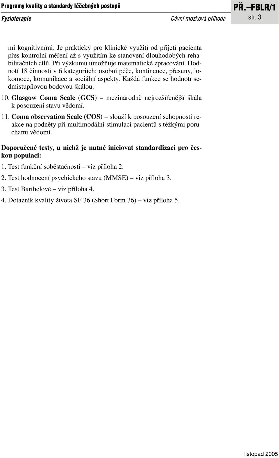 Hodnotí 18 činností v 6 kategoriích: osobní péče, kontinence, přesuny, lokomoce, komunikace a sociální aspekty. Každá funkce se hodnotí sedmistupňovou bodovou škálou. 10.