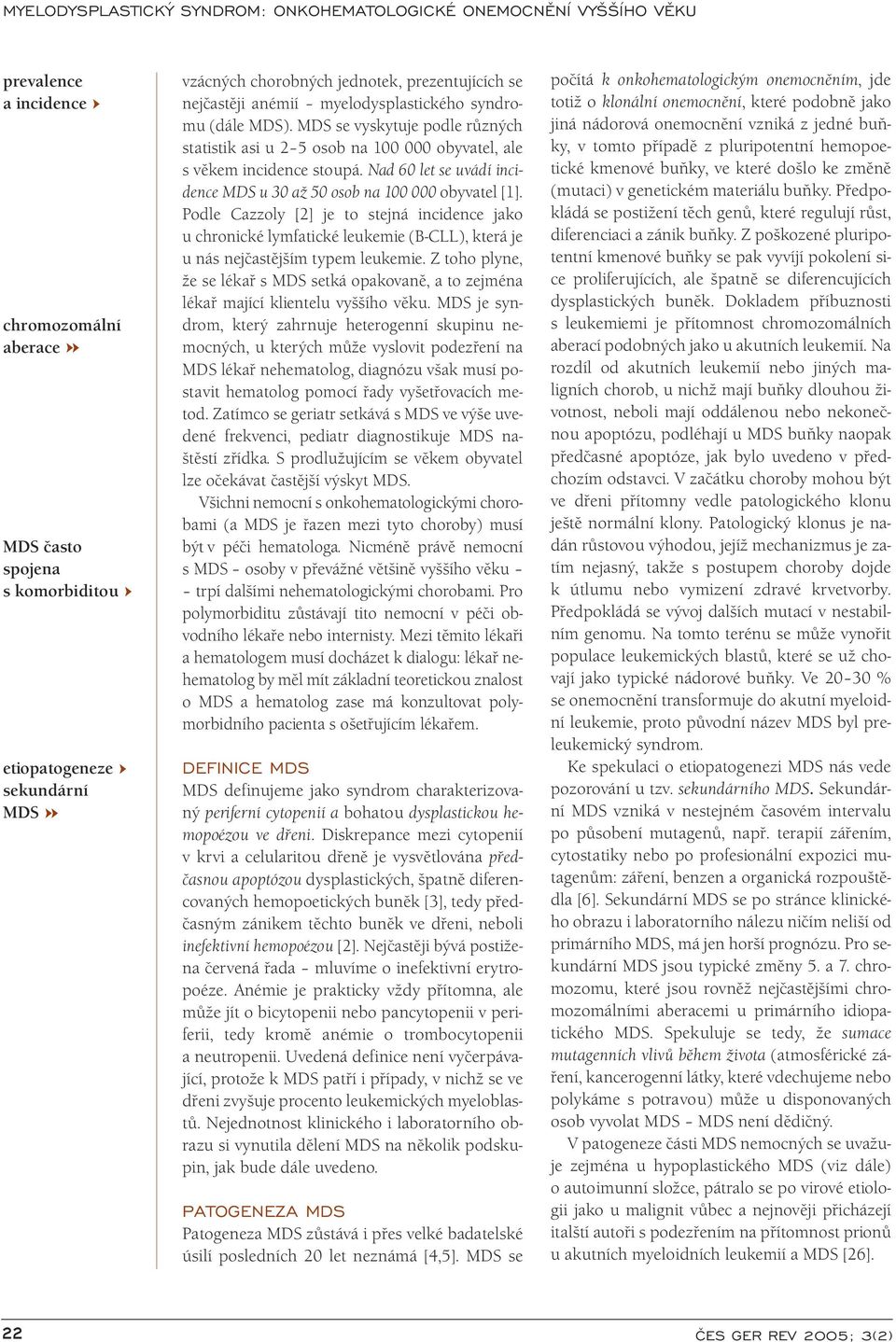 Podle Cazzoly [2] je to stejná incidence jako u chronické lymfatické leukemie (B-CLL), která je u nás nejčastějším typem leukemie.