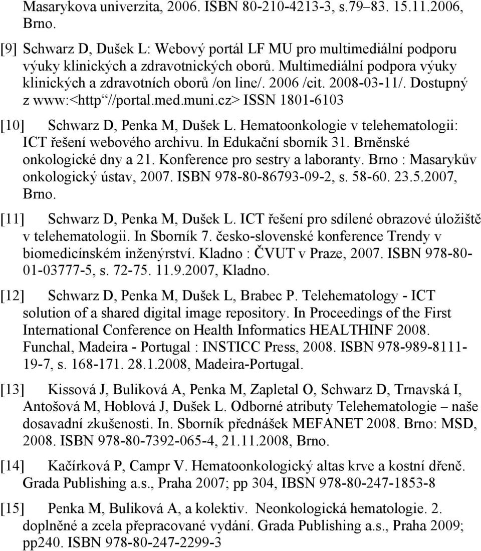 Hematoonkologie v telehematologii: ICT řešení webového archivu. In Edukační sborník 31. Brněnské onkologické dny a 21. Konference pro sestry a laboranty. Brno : Masarykův onkologický ústav, 2007.